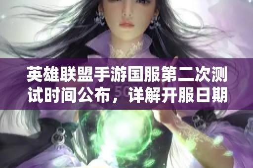 英雄联盟手游国服第二次测试时间公布，详解开服日期和测试周期