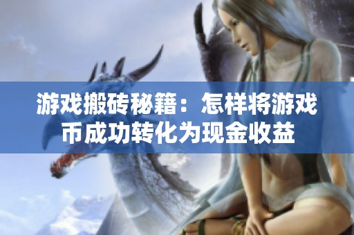 游戏搬砖秘籍：怎样将游戏币成功转化为现金收益
