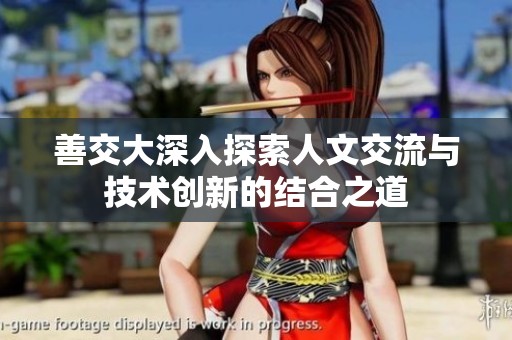 善交大深入探索人文交流与技术创新的结合之道