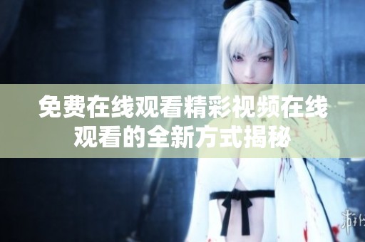 免费在线观看精彩视频在线观看的全新方式揭秘