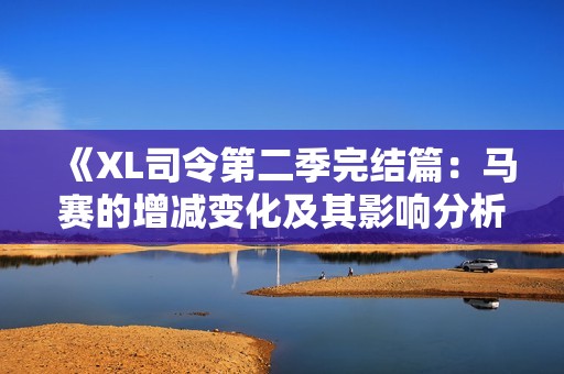 《XL司令第二季完结篇：马赛的增减变化及其影响分析》