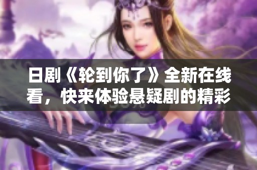 日剧《轮到你了》全新在线看，快来体验悬疑剧的精彩魅力！