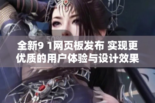 全新9 1网页板发布 实现更优质的用户体验与设计效果