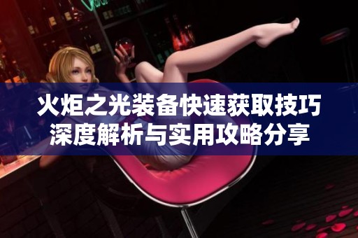 火炬之光装备快速获取技巧深度解析与实用攻略分享