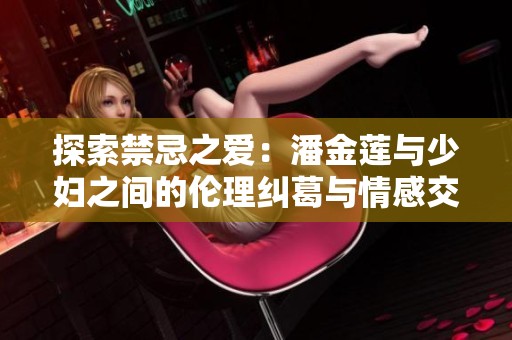 探索禁忌之爱：潘金莲与少妇之间的伦理纠葛与情感交织