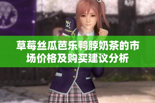草莓丝瓜芭乐鸭脖奶茶的市场价格及购买建议分析