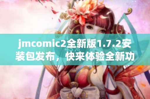 jmcomic2全新版1.7.2安装包发布，快来体验全新功能与优化！