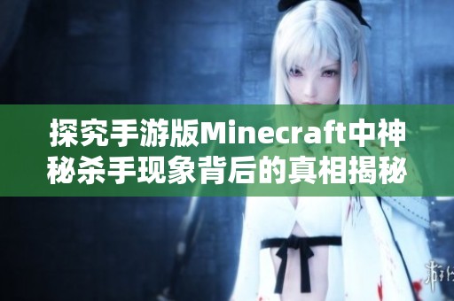探究手游版Minecraft中神秘杀手现象背后的真相揭秘与分析