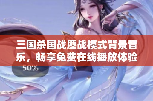 三国杀国战鏖战模式背景音乐，畅享免费在线播放体验