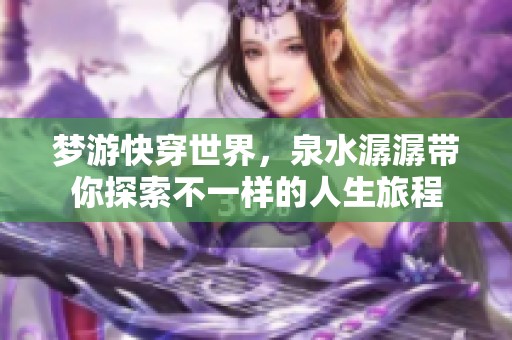 梦游快穿世界，泉水潺潺带你探索不一样的人生旅程