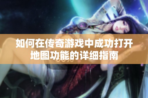 如何在传奇游戏中成功打开地图功能的详细指南