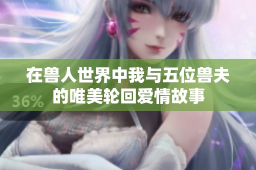 在兽人世界中我与五位兽夫的唯美轮回爱情故事