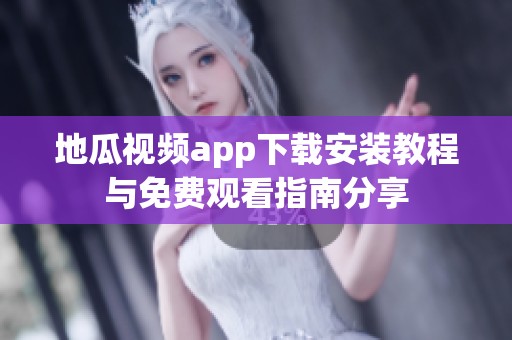 地瓜视频app下载安装教程与免费观看指南分享