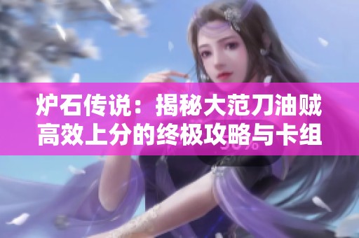 炉石传说：揭秘大范刀油贼高效上分的终极攻略与卡组解析