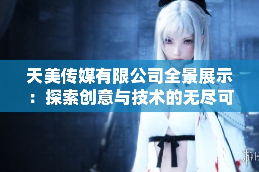 天美传媒有限公司全景展示：探索创意与技术的无尽可能性