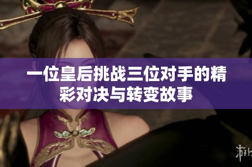 一位皇后挑战三位对手的精彩对决与转变故事
