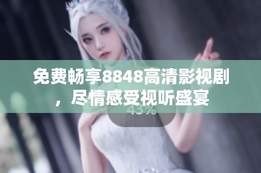 免费畅享8848高清影视剧，尽情感受视听盛宴