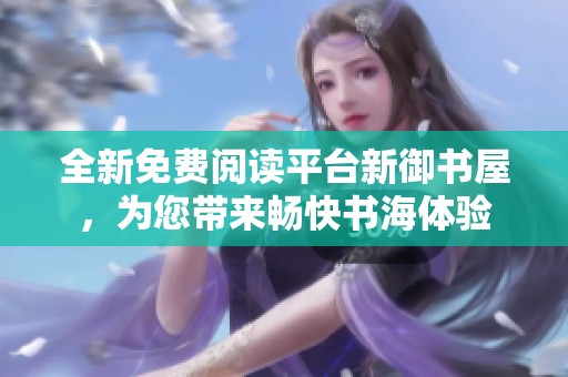 全新免费阅读平台新御书屋，为您带来畅快书海体验