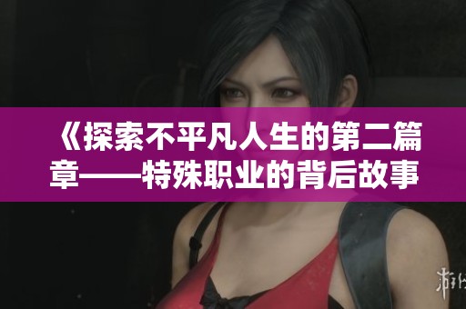 《探索不平凡人生的第二篇章——特殊职业的背后故事》