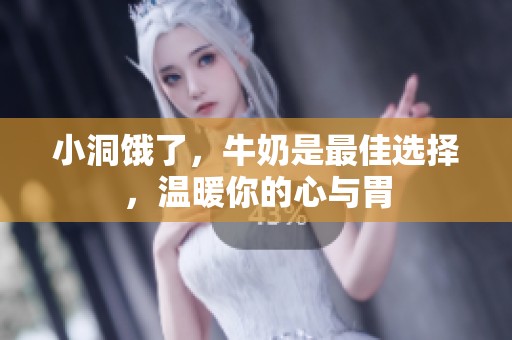 小洞饿了，牛奶是最佳选择，温暖你的心与胃