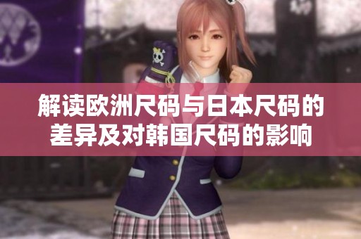解读欧洲尺码与日本尺码的差异及对韩国尺码的影响
