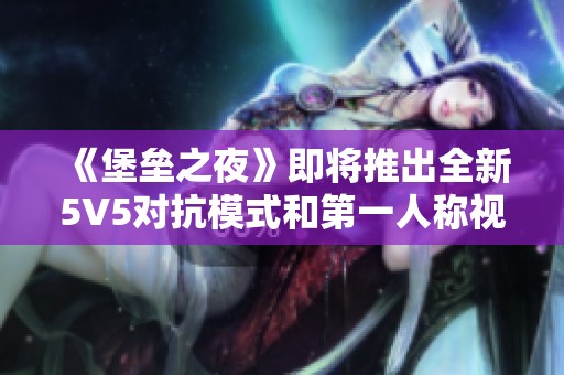 《堡垒之夜》即将推出全新5V5对抗模式和第一人称视角玩法解析