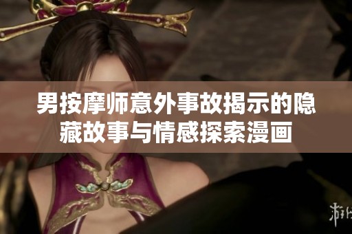 男按摩师意外事故揭示的隐藏故事与情感探索漫画