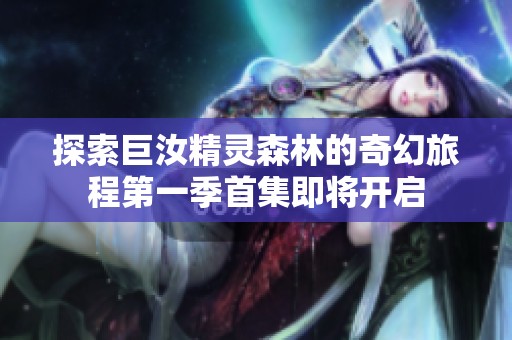 探索巨汝精灵森林的奇幻旅程第一季首集即将开启
