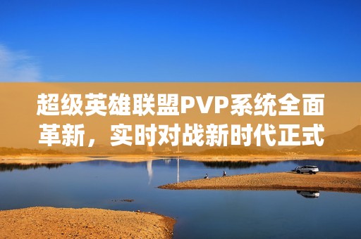 超级英雄联盟PVP系统全面革新，实时对战新时代正式开启