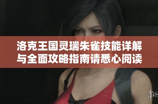 洛克王国灵瑞朱雀技能详解与全面攻略指南请悉心阅读