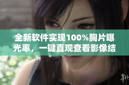 全新软件实现100%胸片曝光率，一键直观查看影像结果