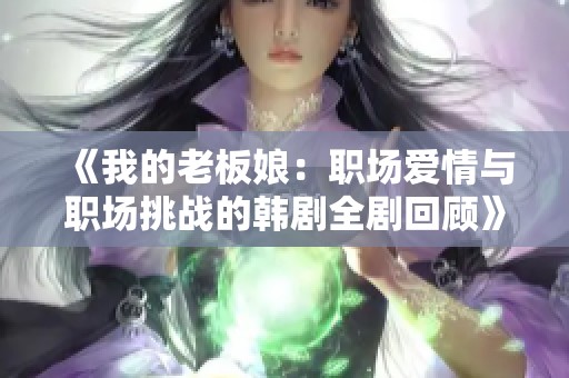 《我的老板娘：职场爱情与职场挑战的韩剧全剧回顾》