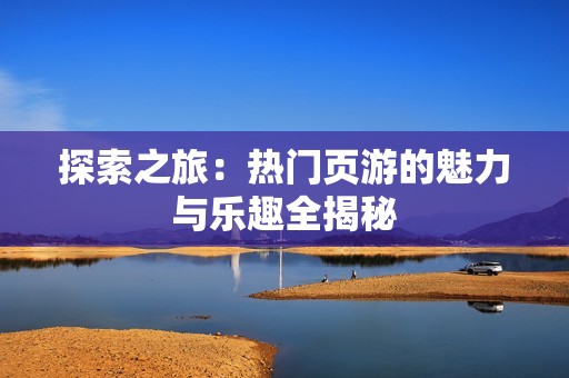 探索之旅：热门页游的魅力与乐趣全揭秘