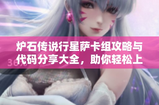 炉石传说行星萨卡组攻略与代码分享大全，助你轻松上手