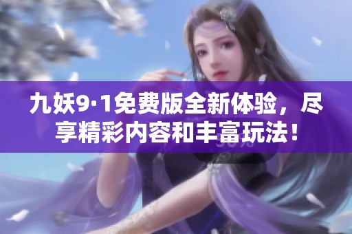 九妖9·1免费版全新体验，尽享精彩内容和丰富玩法！
