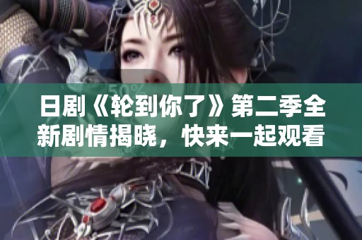 日剧《轮到你了》第二季全新剧情揭晓，快来一起观看吧
