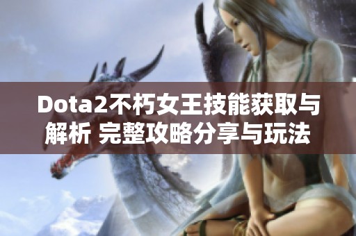 Dota2不朽女王技能获取与解析 完整攻略分享与玩法技巧