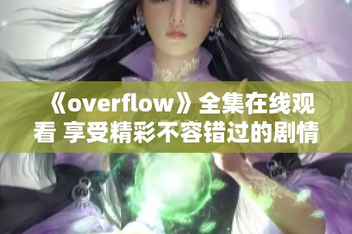 《overflow》全集在线观看 享受精彩不容错过的剧情体验