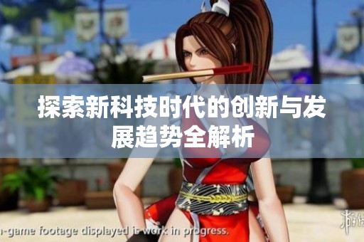 探索新科技时代的创新与发展趋势全解析