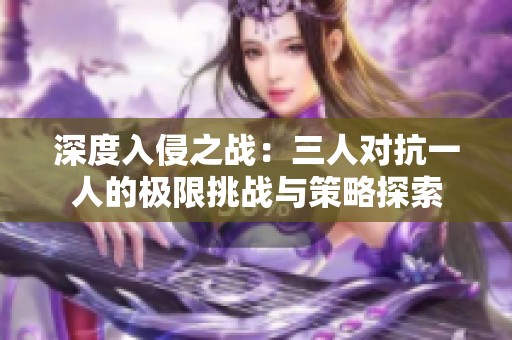 深度入侵之战：三人对抗一人的极限挑战与策略探索