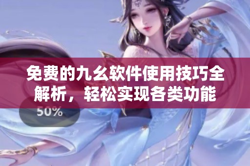 免费的九幺软件使用技巧全解析，轻松实现各类功能