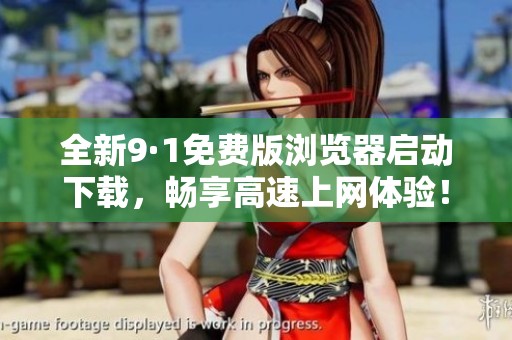 全新9·1免费版浏览器启动下载，畅享高速上网体验！