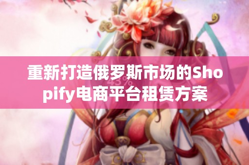 重新打造俄罗斯市场的Shopify电商平台租赁方案