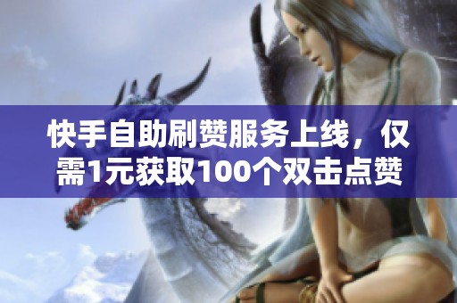快手自助刷赞服务上线，仅需1元获取100个双击点赞机会