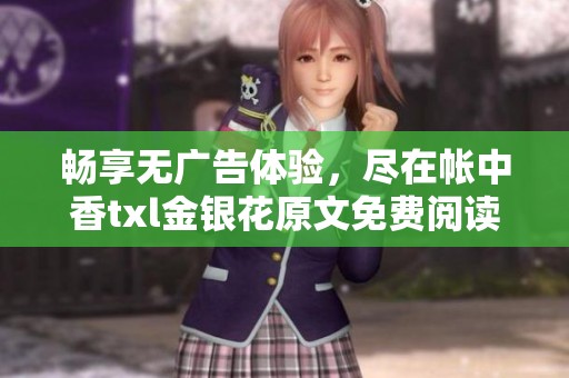 畅享无广告体验，尽在帐中香txl金银花原文免费阅读新篇章