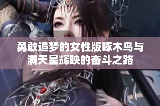 勇敢追梦的女性版啄木鸟与满天星辉映的奋斗之路