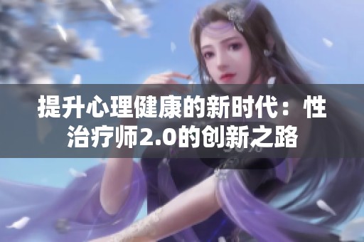 提升心理健康的新时代：性治疗师2.0的创新之路