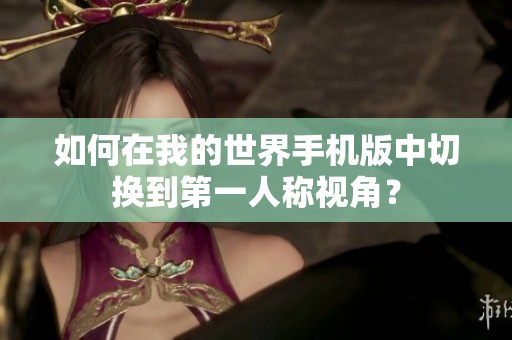 如何在我的世界手机版中切换到第一人称视角？