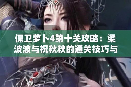 保卫萝卜4第十关攻略：梁波波与祝秋秋的通关技巧与策略解析