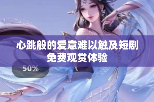 心跳般的爱意难以触及短剧免费观赏体验